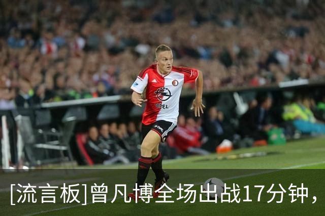 [流言板]曾凡博全场出战17分钟，3投2中得到4分3篮板1抢断1盖帽